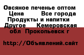 Овсяное печенье оптом  › Цена ­ 60 - Все города Продукты и напитки » Другое   . Кемеровская обл.,Прокопьевск г.